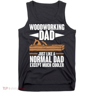 Woodworking Dad Just Like A Normal Dad Except Much Cooler Tank Top