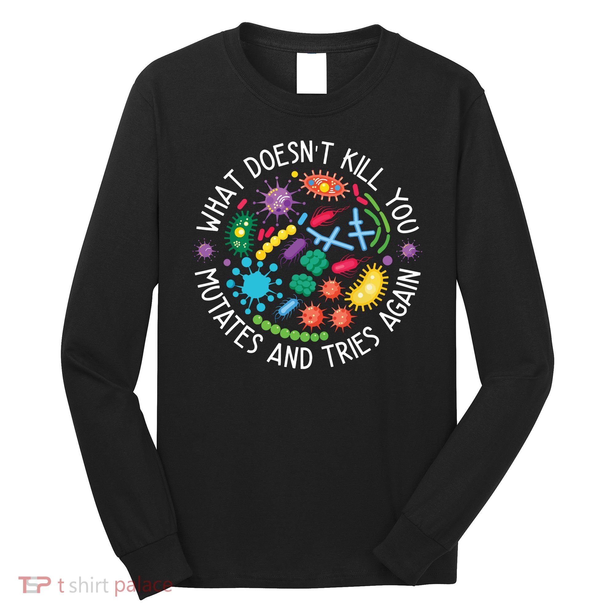 What Doesnt Kill You Mutates And Tries Again Funny Biology Long Sleeve Shirt