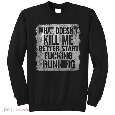 What Doesn't Kill Me Better Start Fucking Running Sweatshirt