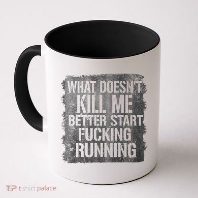 What Doesn't Kill Me Better Start Fucking Running Coffee Mug