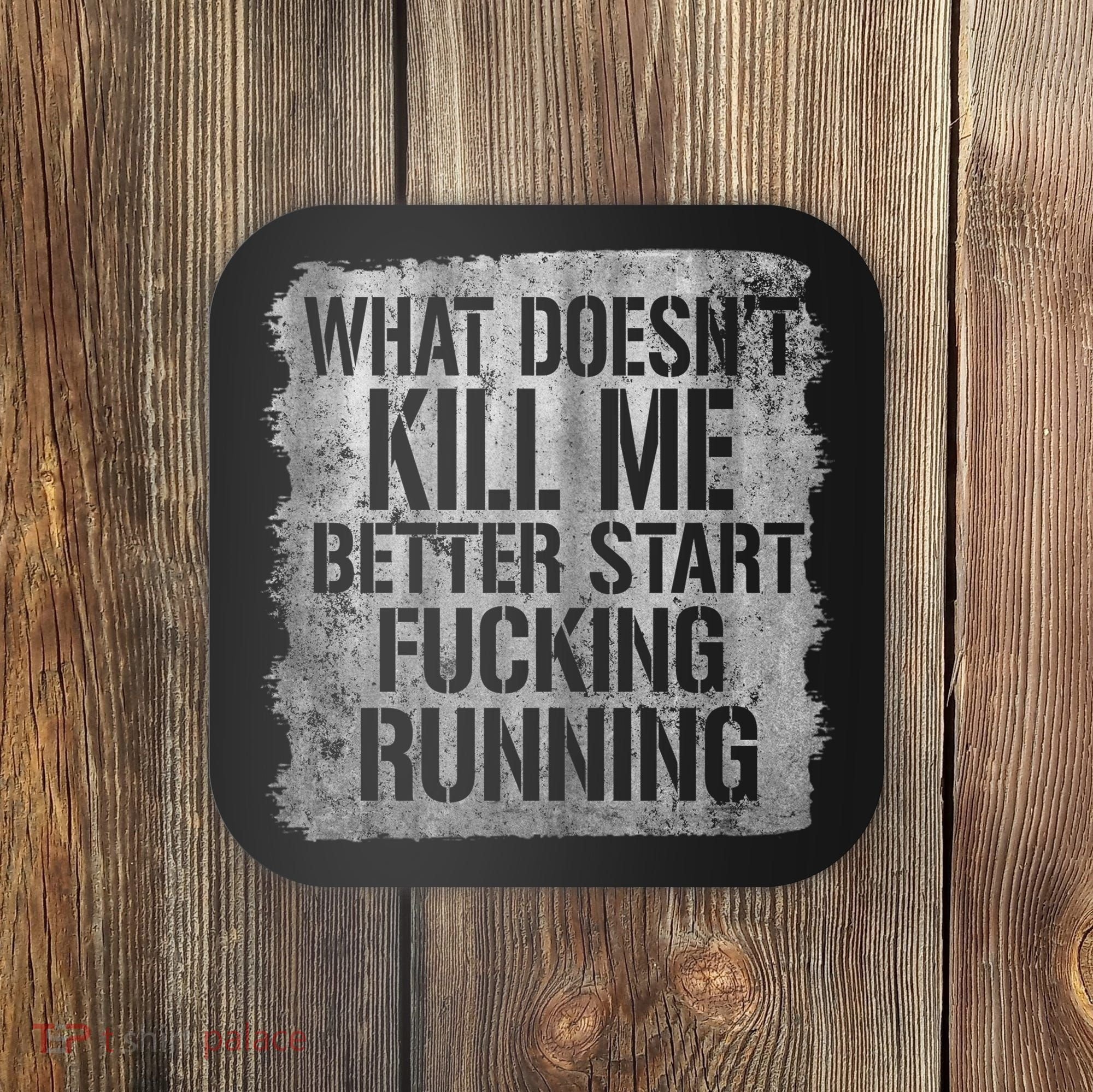 What Doesn't Kill Me Better Start Fucking Running Coaster