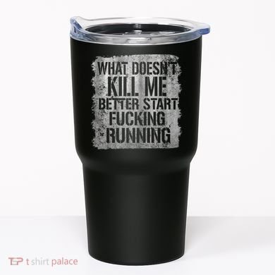 What Doesn't Kill Me Better Start Fucking Running Tumbler