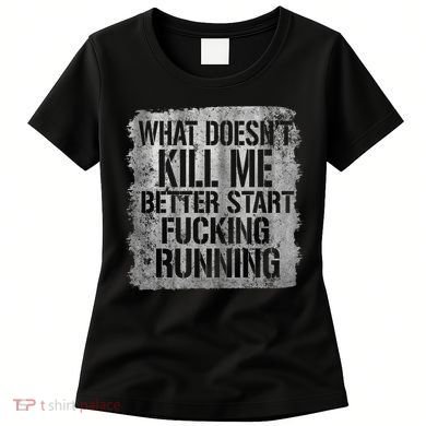 What Doesn't Kill Me Better Start Fucking Running Women's T-Shirt