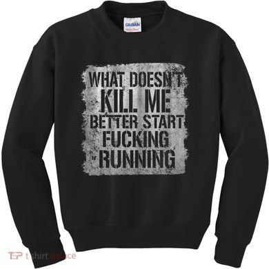 What Doesn't Kill Me Better Start Fucking Running Kids Sweatshirt