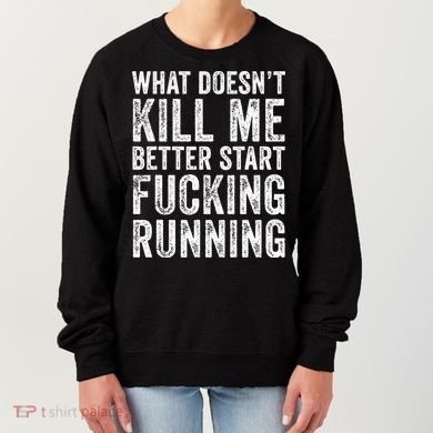 What Doesn't Kill Me Better Start Fucking Running Funny Women's Sweatshirt