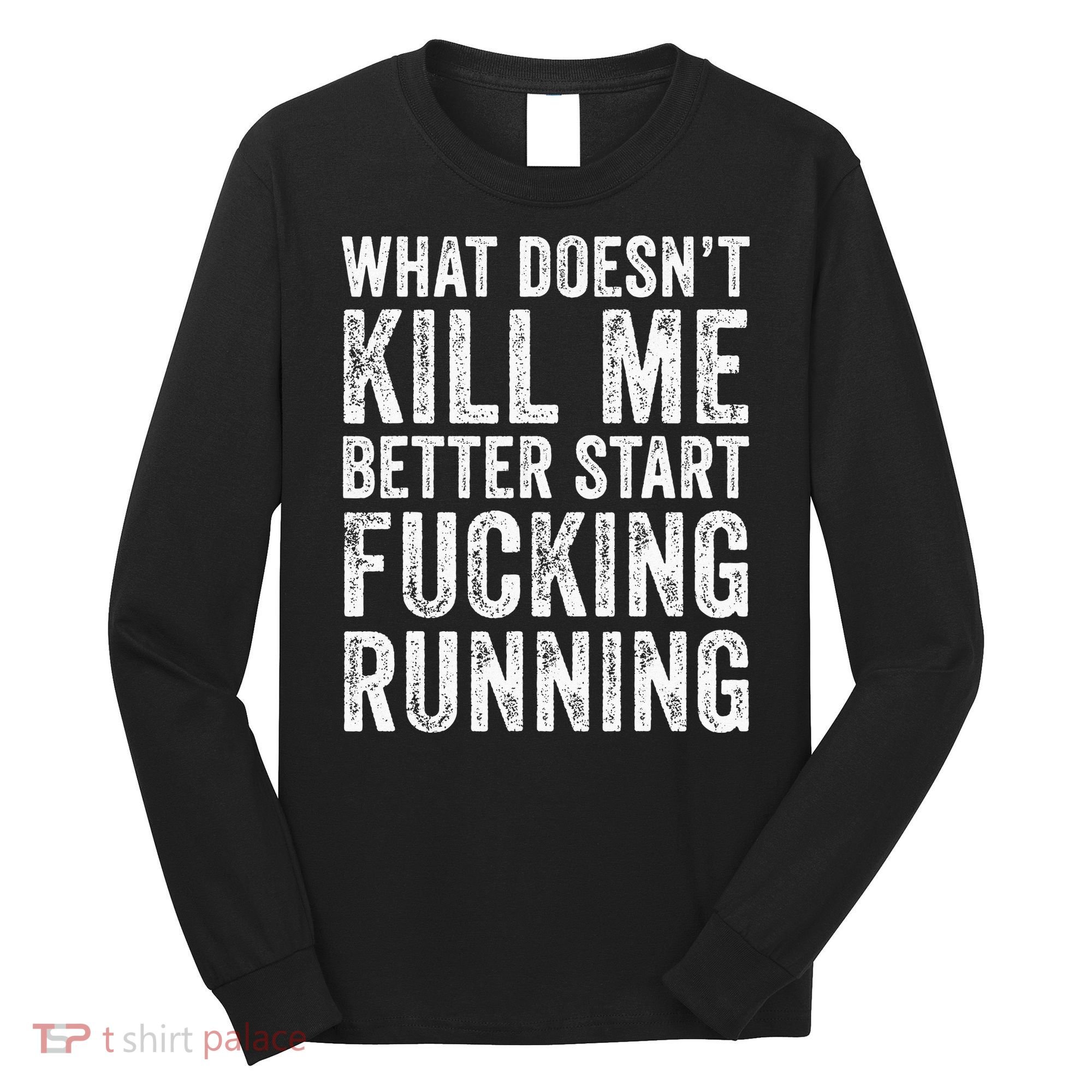 What Doesn't Kill Me Better Start Fucking Running Funny Long Sleeve Shirt