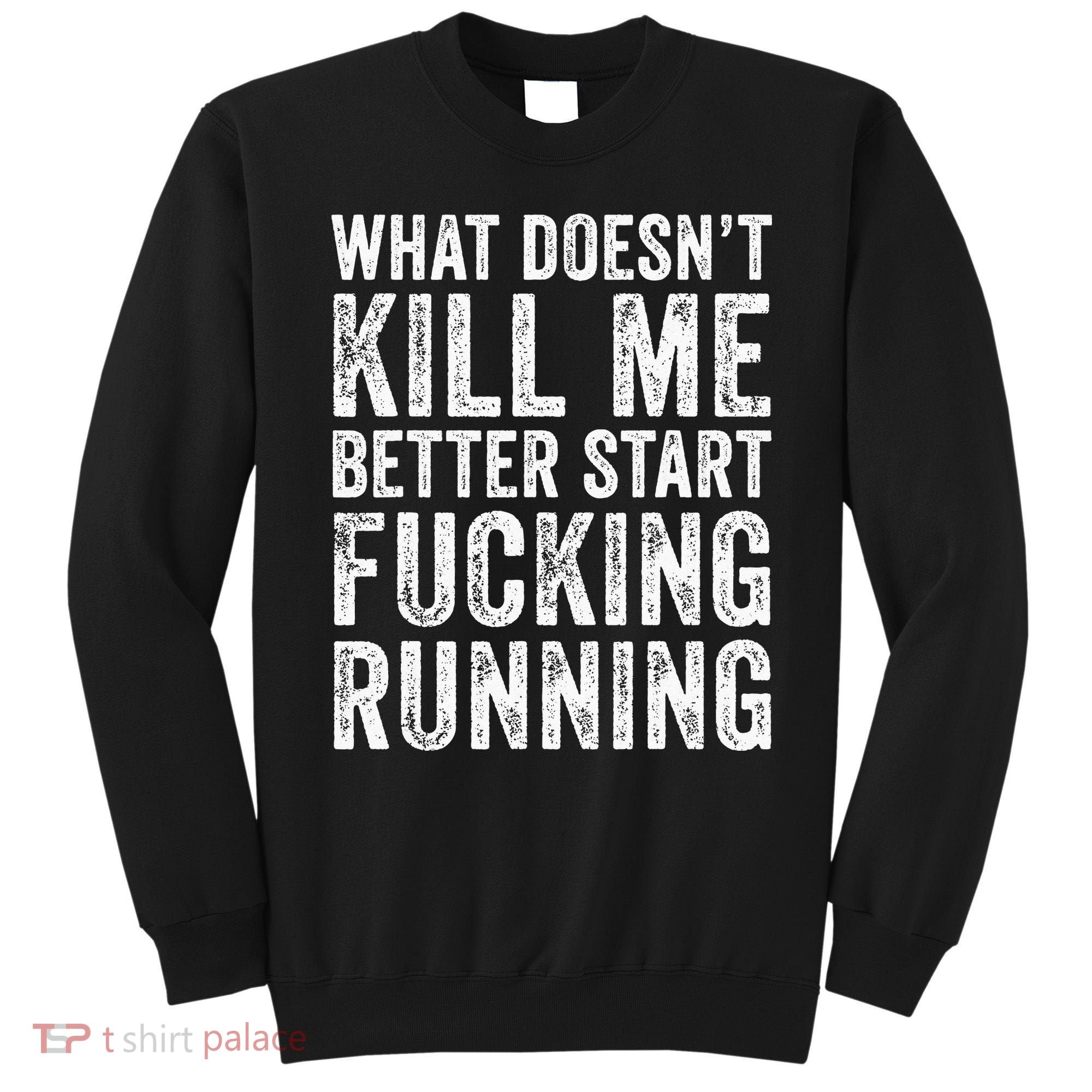 What Doesn't Kill Me Better Start Fucking Running Funny Sweatshirt