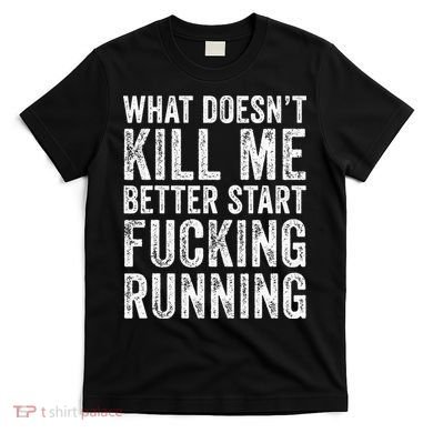 What Doesn't Kill Me Better Start Fucking Running Funny T-Shirt