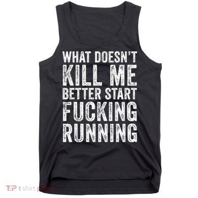 What Doesn't Kill Me Better Start Fucking Running Funny Tank Top
