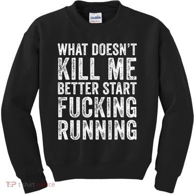 What Doesn't Kill Me Better Start Fucking Running Funny Kids Sweatshirt