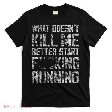 What Doesn't Kill Me Better Start F Running funny distressed T-Shirt