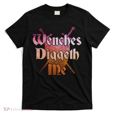 Wenches Diggeth Me Funny Renaissance Ren Faire Quote T-Shirt
