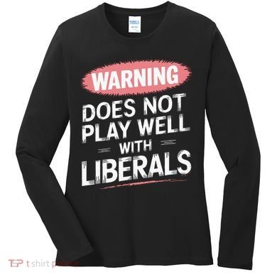 Warning Does Not Play Well With Liberals Women's Long Sleeve Shirt