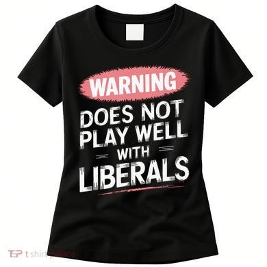 Warning Does Not Play Well With Liberals Women's T-Shirt