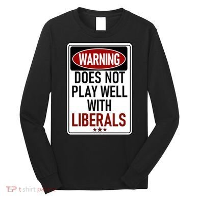 WARNING Does Not Play Well With LIBERALS Long Sleeve Shirt