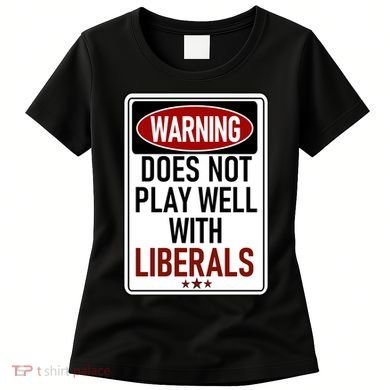 WARNING Does Not Play Well With LIBERALS Women's T-Shirt