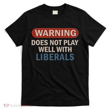 Warning Does Not Play Well With Liberals T-Shirt