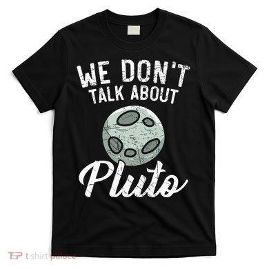 We Don't Talk About Pluto Planets Astronomer Astronomy T-Shirt