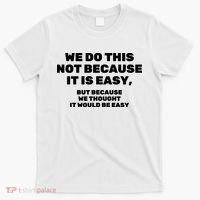 We Do This Not Because It Is Easy, But Because We Thought It Would Be Easy T-Shirt thumb 0