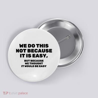 We Do This Not Because It Is Easy, But Because We Thought It Would Be Easy Button