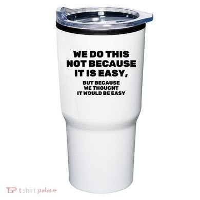 We Do This Not Because It Is Easy, But Because We Thought It Would Be Easy Tumbler