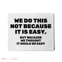 We Do This Not Because It Is Easy, But Because We Thought It Would Be Easy Mousepad thumb 0