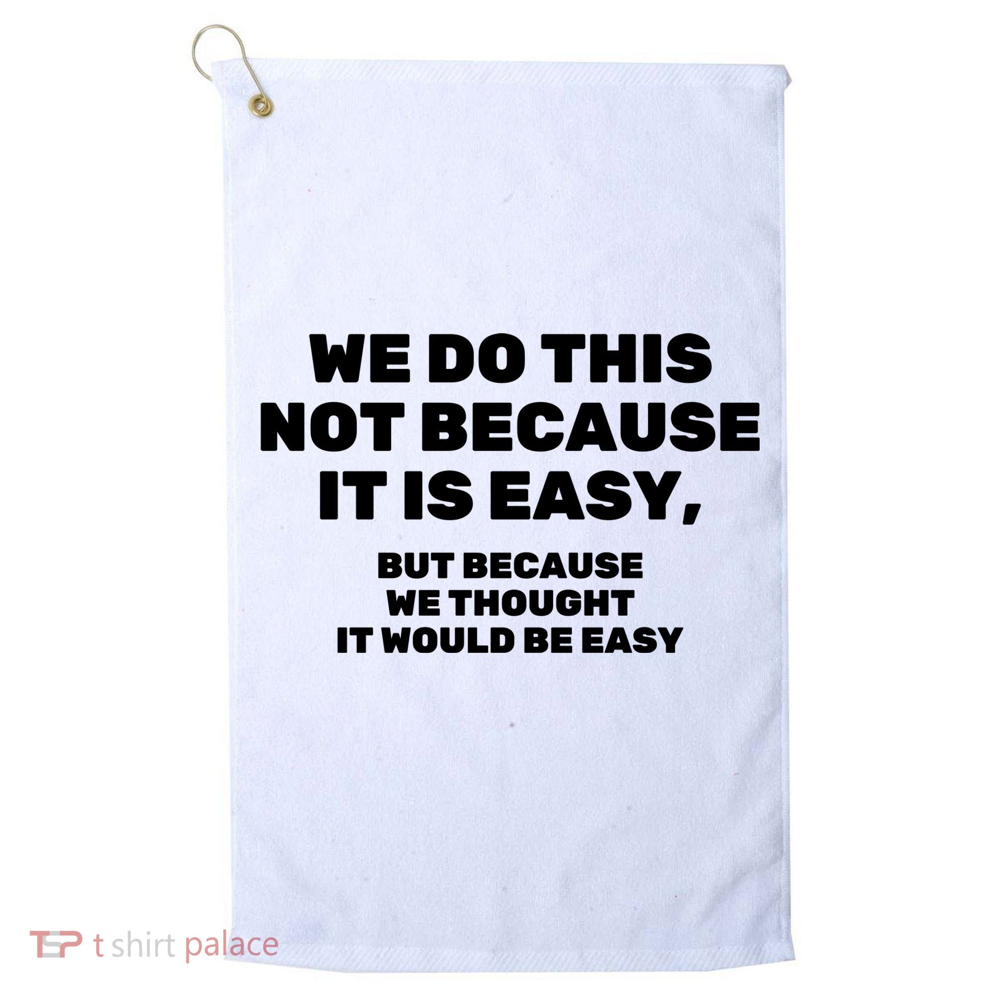 We Do This Not Because It Is Easy, But Because We Thought It Would Be Easy Golf Towel