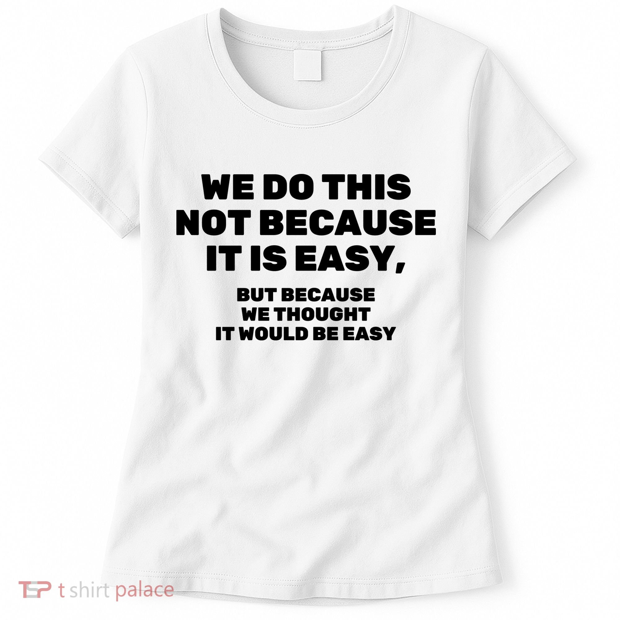 We Do This Not Because It Is Easy, But Because We Thought It Would Be Easy Women's T-Shirt
