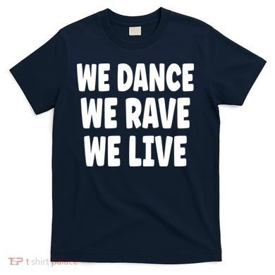 We Dance We Rave We Live T-Shirt