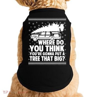 Where Do You Think Youre Gonna Put A Tree That Big Xmas Tree Doggie Tank