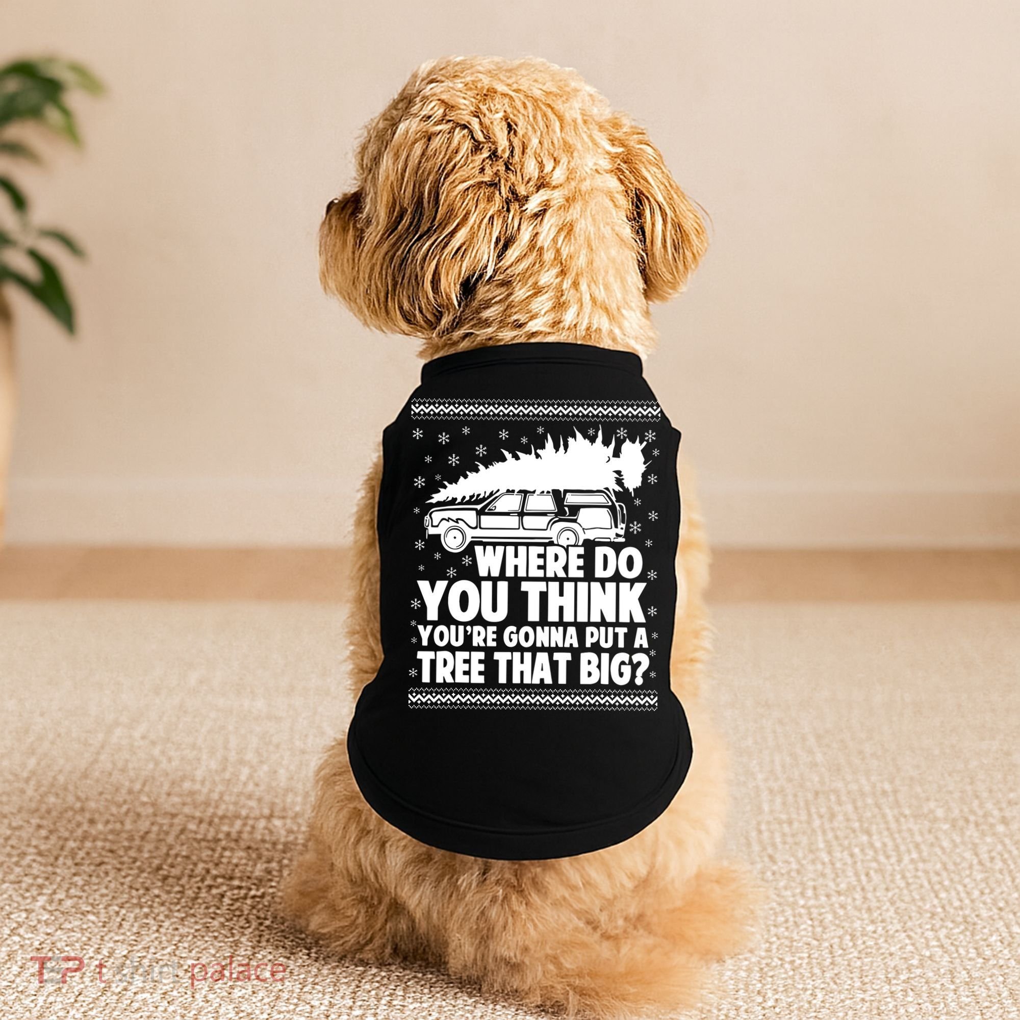 Where Do You Think Youre Gonna Put A Tree That Big Xmas Tree Doggie Tank
