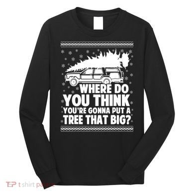 Where Do You Think Youre Gonna Put A Tree That Big Xmas Tree Long Sleeve Shirt