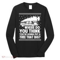 Where Do You Think Youre Gonna Put A Tree That Big Xmas Tree Long Sleeve Shirt thumb 0