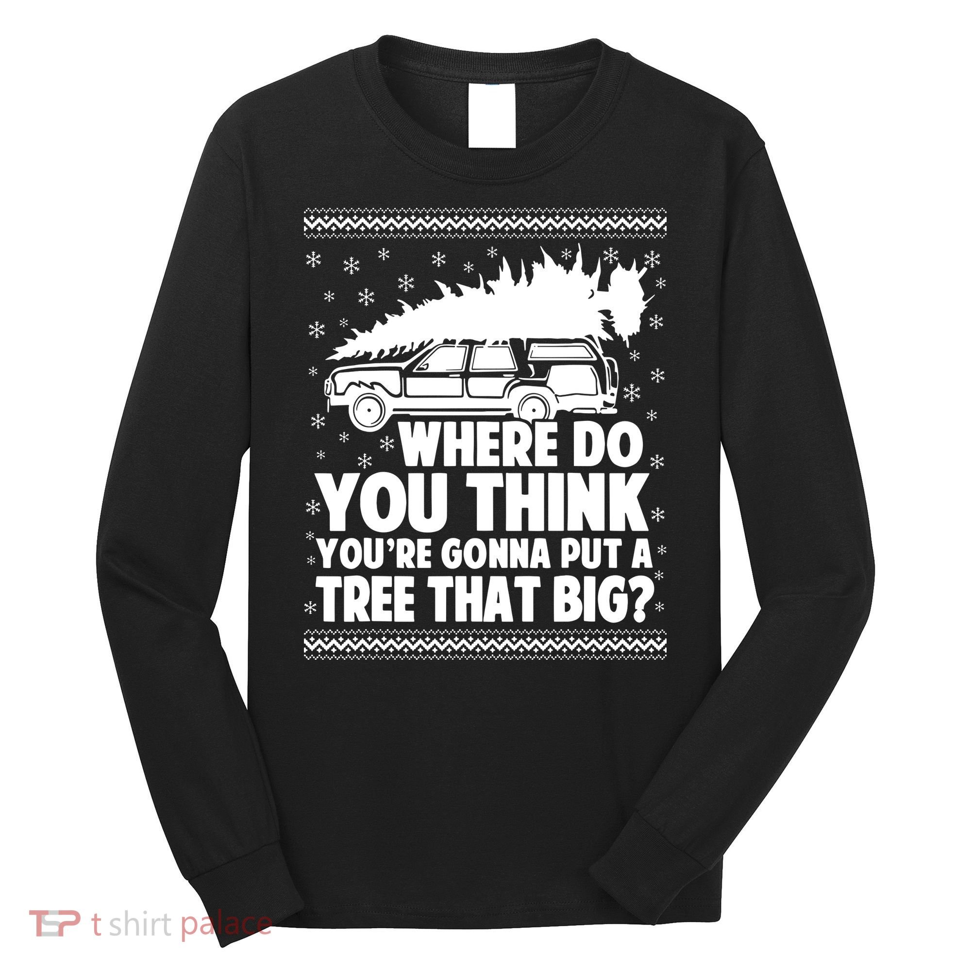 Where Do You Think Youre Gonna Put A Tree That Big Xmas Tree Long Sleeve Shirt