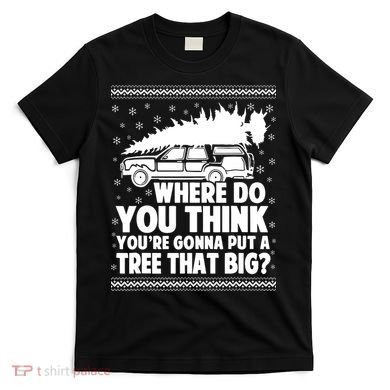 Where Do You Think Youre Gonna Put A Tree That Big Xmas Tree T-Shirt