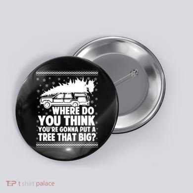 Where Do You Think Youre Gonna Put A Tree That Big Xmas Tree Button
