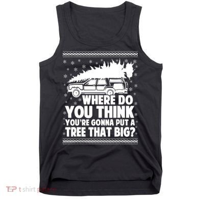 Where Do You Think Youre Gonna Put A Tree That Big Xmas Tree Tank Top