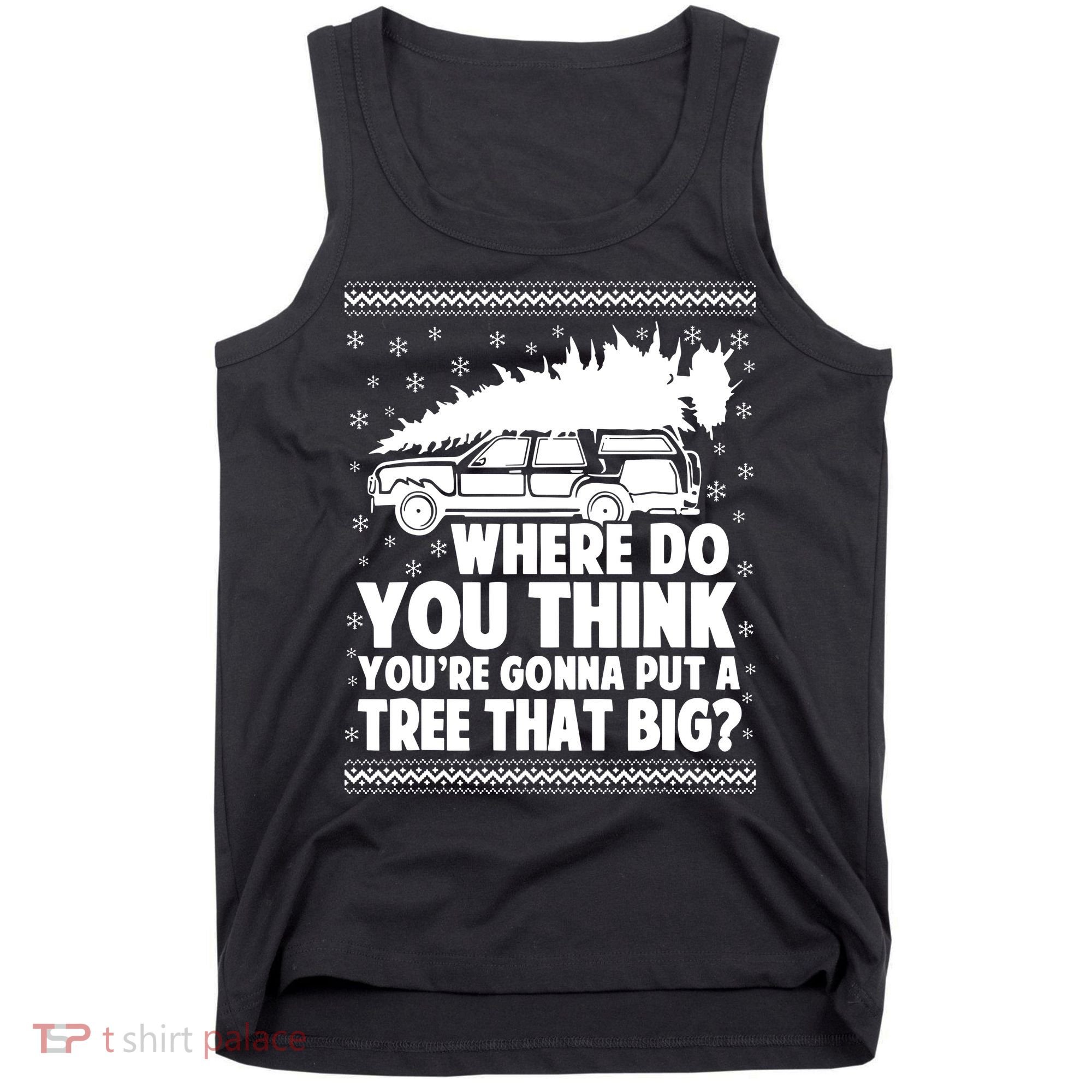 Where Do You Think Youre Gonna Put A Tree That Big Xmas Tree Tank Top