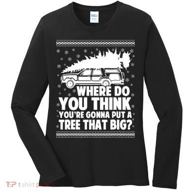 Where Do You Think Youre Gonna Put A Tree That Big Xmas Tree Women's Long Sleeve Shirt