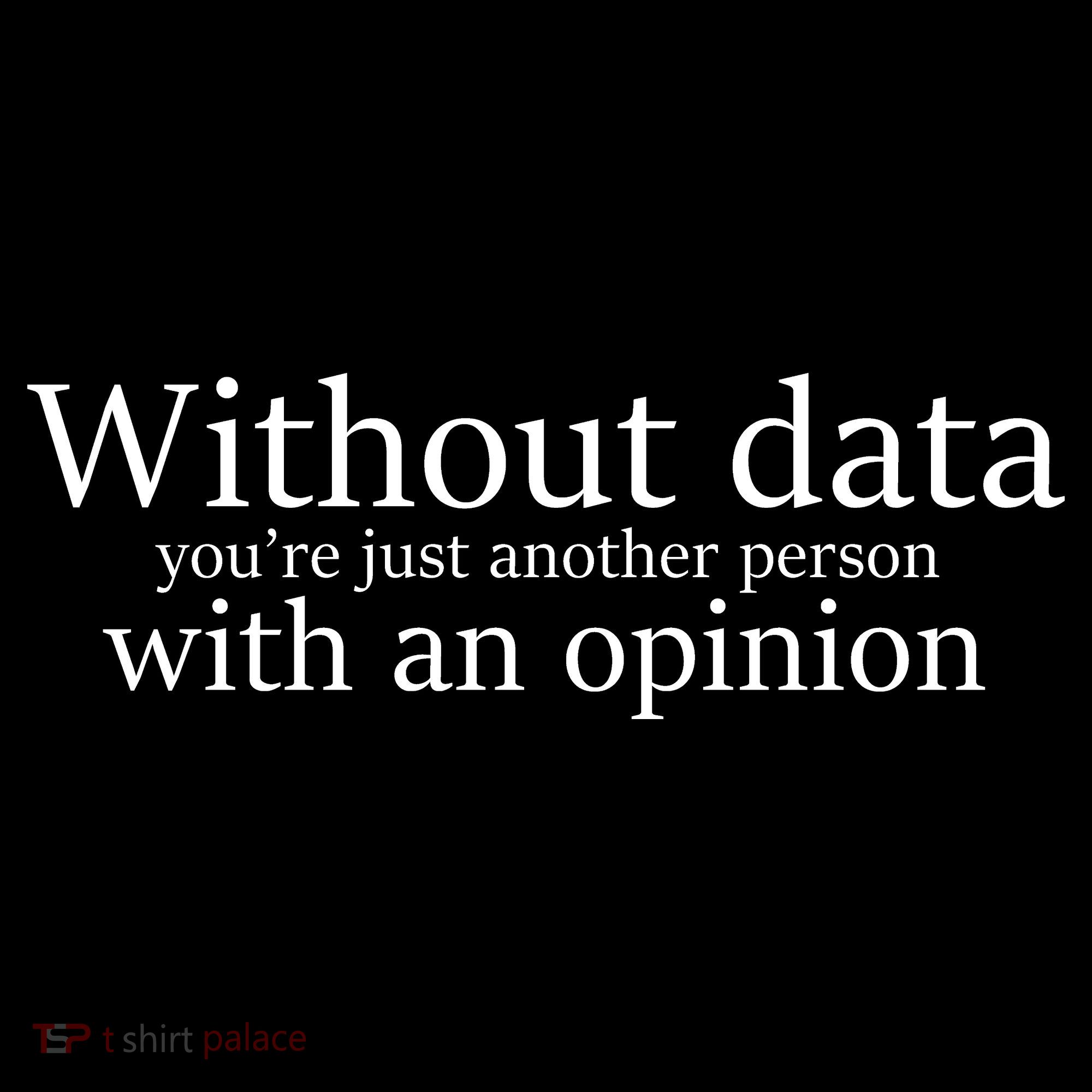 Without Data You're Just Another Person With An Opinion T-Shirt
