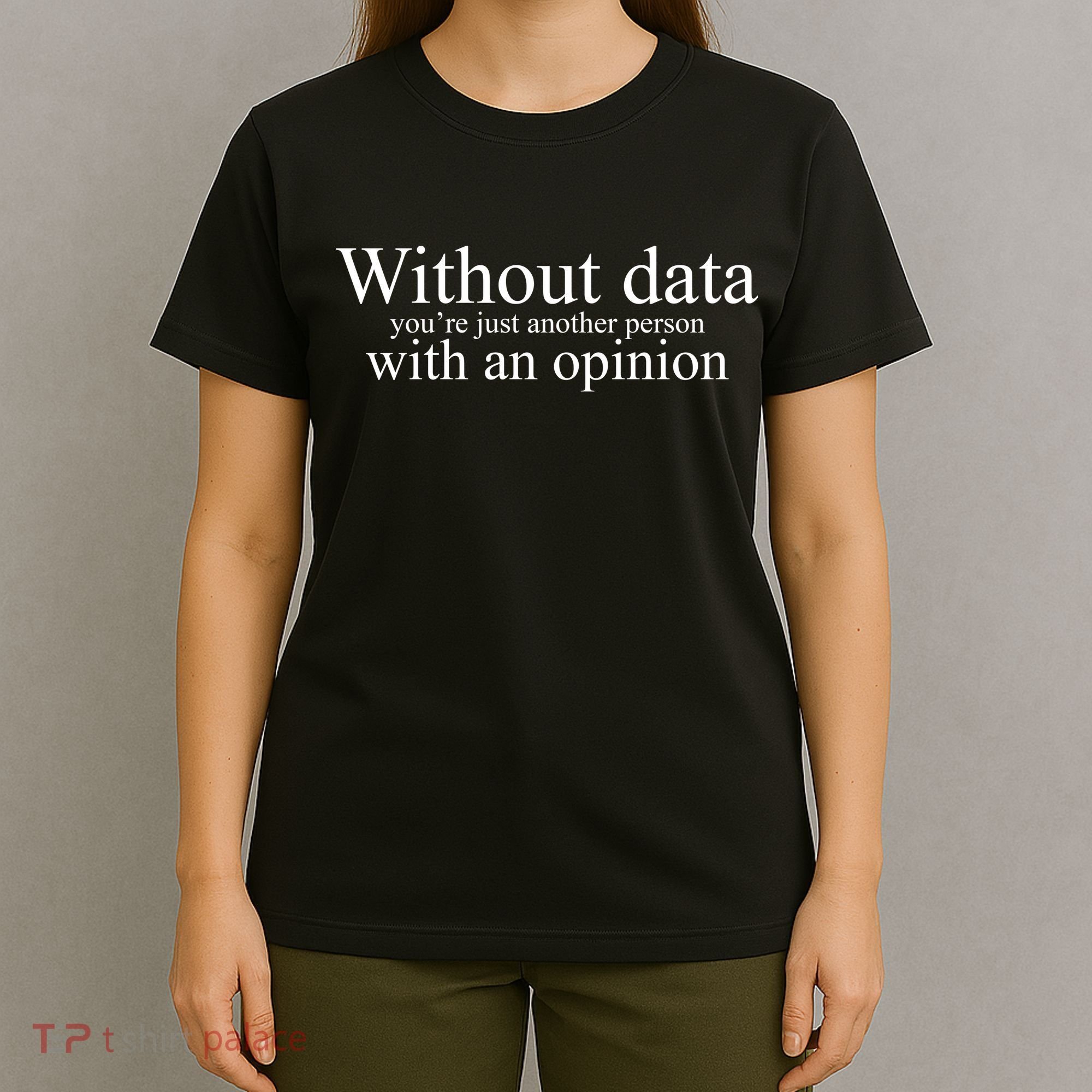Without Data Youre Just Another Person With An Opinion T-Shirt