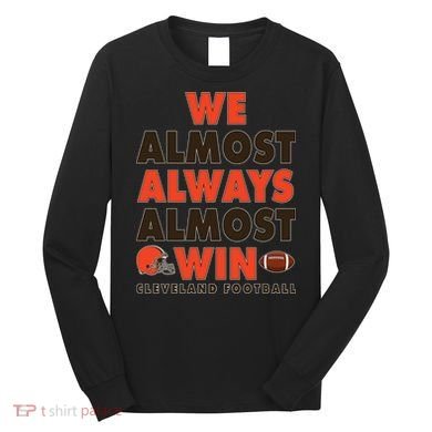 We Almost Always Almost Win Cleveland Football Long Sleeve Shirt