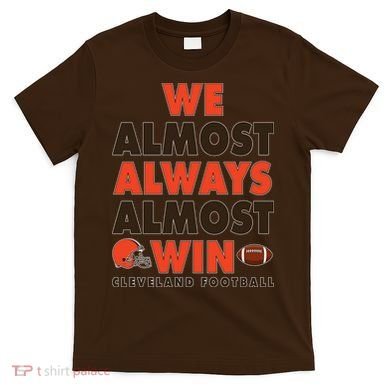 We Almost Always Almost Win Cleveland Football T-Shirt