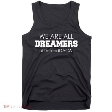 We are All Dreamers Defend DACA Tank Top