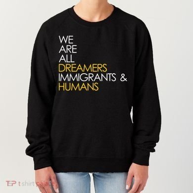 We are All Dreamers Immigrants and Humans Women's Sweatshirt