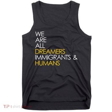 We are All Dreamers Immigrants and Humans Tank Top