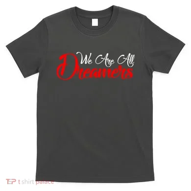 We are All Dreamers Script Logo Support DACA T-Shirt