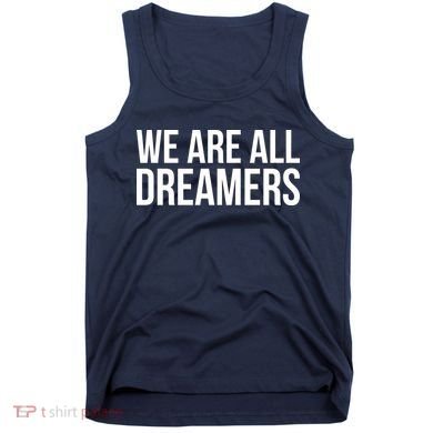 We are All Dreamers Support DACA Tank Top