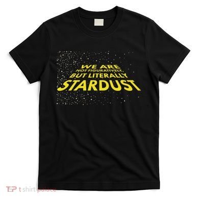 We Are Not Figuratively But Literally Stardust T-Shirt
