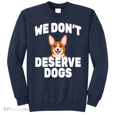 We Don't Deserve Dogs Sweatshirt